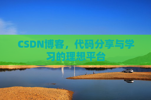 CSDN博客,代码分享与学习的理想平台 CSDN博客,代码分享与学习的理想平台